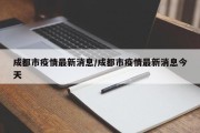 成都市疫情最新消息/成都市疫情最新消息今天